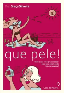 Que pele! : Tudo o que você precisa saber para ter a pele bonita, firme e saudável - Dra. Graça Silveira