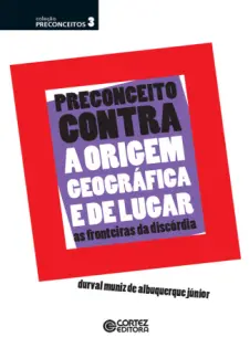 Preconceito Contra a Origem Geográfica e de Lugar - Durval Muniz de Albuquerque Júnior