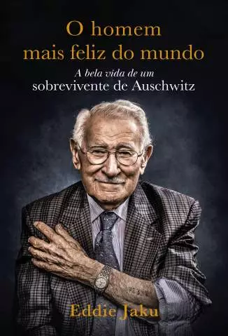O Homem Mais Feliz do Mundo: a Bela Vida de um Sobrevivente de Auschwitz  -  Eddie Jaku
