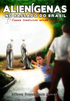Alienígenas no Passado do Brasil: Casos Insólitos Antes de 1947 - Edison Boaventura Júnior