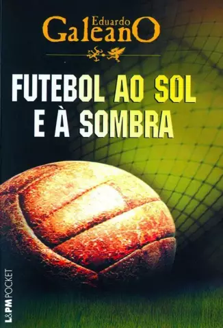 Futebol ao Sol e à Sombra  -  Eduardo Galeano