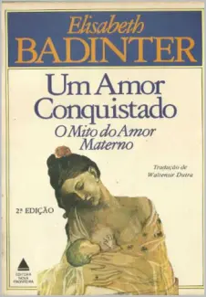 Um amor conquistado: o mito do amor materno - Elisabeth Badinter