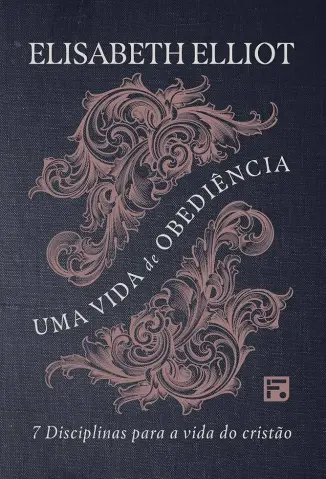 Uma vida de obediência: 7 disciplinas para a vida do cristão - Elisabeth Elliot