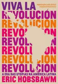Viva La Revolución: a Era das Utopias Na América Latina  -  Eric Hobsbawm
