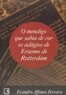 O Mendigo Que Sabia de Cor os Adágios de Erasmo de Rotterdam - Evandro Afonso Ferreira