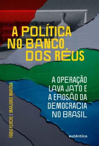 A política no banco dos réus: a Operação Lava Jato e a erosão da democracia no Brasil - Fábio Kerche