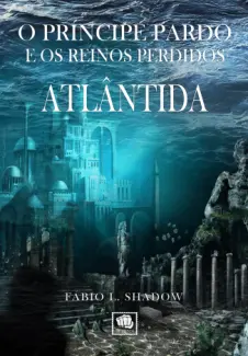 ATLÂNTIDA - O Príncipe Pardo e os Reinos Perdidos Vol. 1 - Fábio L. Shadow