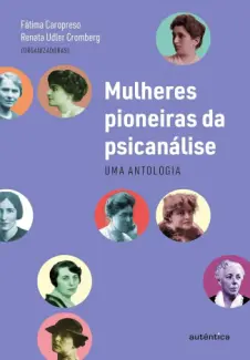 As mulheres pioneiras da psicanálise - Fátima Caropreso