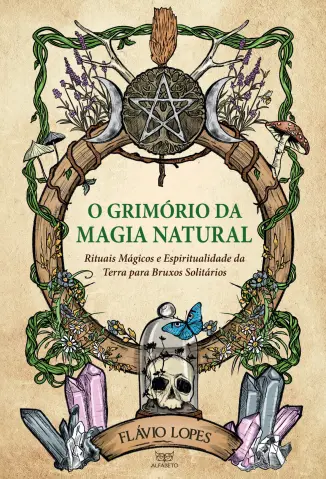 O Grimório da Magia Natural: Rituais Mágicos e Espiritualidade da Terra para Bruxos Solitários - Flávio Lopes