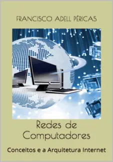 Redes de Computadores: Conceitos e a Arquitetura Internet - Francisco Adell Péricas