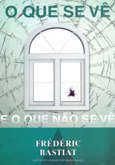 O Que se vê e O Que não se vê - Frédéric Bastiat