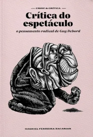 Crítica do Espetáculo: o Pensamento Radical de Guy Debord - Gabriel Ferreira Zacarias