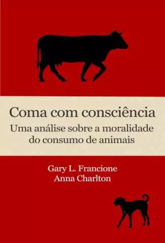 Coma Com Consciência: uma Análise Sobre a Moralidade do Consumo de Animais  -  Gary L. Francione