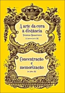 A Arte da cura a distância  -  Técnicas Rozacruzes & Concentração e Memorização - H. Spencer Lewis e Sar Alden