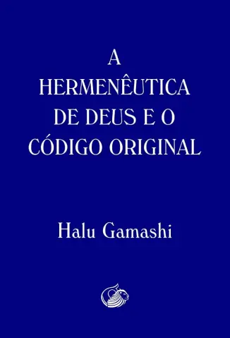 A HERMENÊUTICA DE DEUS E O CÓDIGO ORIGINAL - Halu Gamashi