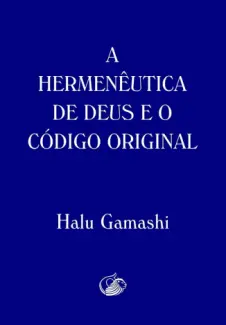 A HERMENÊUTICA DE DEUS E O CÓDIGO ORIGINAL - Halu Gamashi