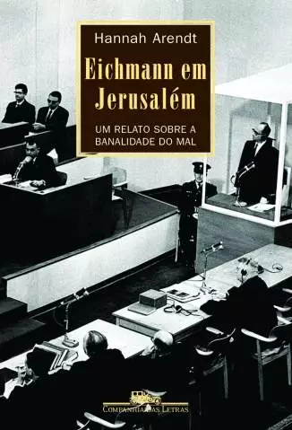 Eichmann Em Jerusalém  -  Um Relato Sobre a Banalidade do Mal  -  Hannah Arendt