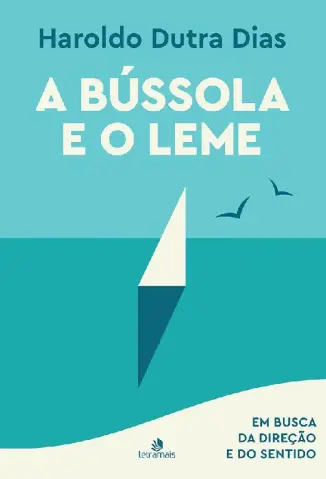 A Bússola e o Leme: Em busca da direção e do sentido - Haroldo Dutra Dias
