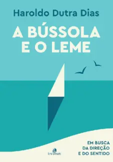 A Bússola e o Leme: Em busca da direção e do sentido - Haroldo Dutra Dias