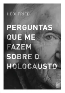 Perguntas que me Fazem Sobre o Holocausto - Hédi Fried
