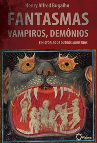 Fantasmas, Vampiros, Demônios e Histórias de Outros Monstros  -  Henry Alfred Bugalho