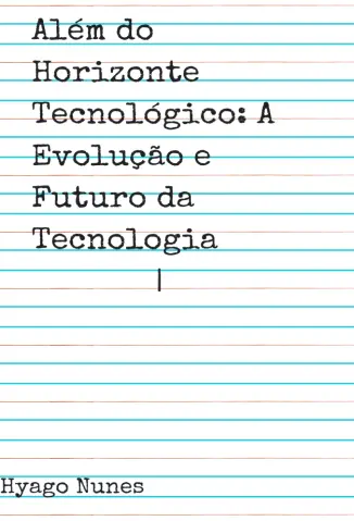 Além do Horizonte Tecnológico: A Evolução e Futuro da Tecnologia - Hyago Nunes
