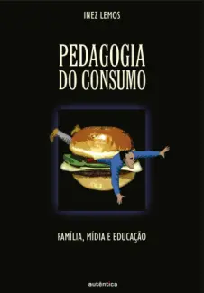 Pedagogia do Consumo: Família, Mídia e Educação - Inez Lemos