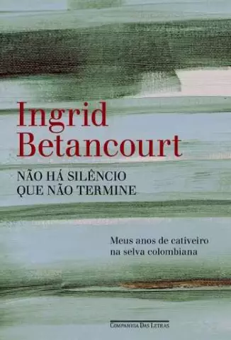 Não há silêncio que não termine   -  Íngrid Betancourt