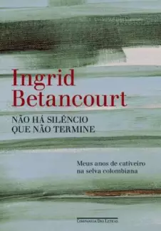 Não há silêncio que não termine   -  Íngrid Betancourt