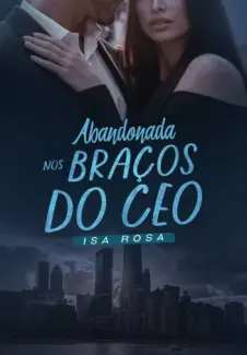 Abandonada nos Bracos do CEO - Isa Rosa