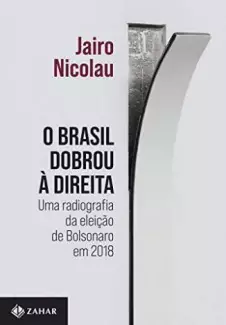 O Brasil Dobrou à Direita: uma Radiografia da Eleição de Bolsonaro  -  Jairo Nicolau