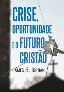 Crise, oportunidade e o futuro cristão - James B. Jordan