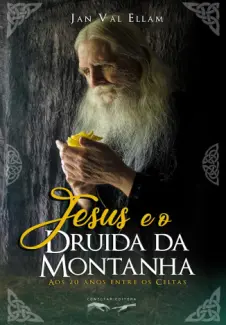 Jesus e o Druida da Montanha: Aos 20 anos Entre os Celtas - Jan Val Ellam