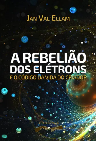 A Rebelião dos Elétrons: e o Código de Vida do Criador - Jan Val Ellam