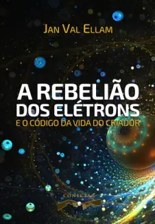 A Rebelião dos Elétrons: e o Código de Vida do Criador - Jan Val Ellam