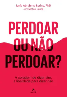 Perdoar ou não Perdoar?: A Coragem de Dizer sim, a Liberdade para Dizer não - Janis Abrahms Spring