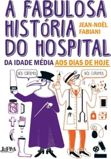 A fabulosa história do hospital da Idade Média aos dias de hoje - Jean-Noël Fabiani