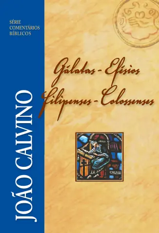 Gálatas, Efésios, Filipenses e Colossenses - João Calvino