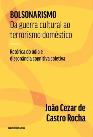 Bolsonarismo: Da Guerra Cultural ao Terrorismo Doméstico - João Cezar de Castro Rocha