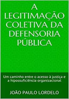 A Legitimação Coletiva da Defensoria Pública: Um caminho entre o acesso à justiça e a hipossuficiência organizacional - João Paulo Lordelo