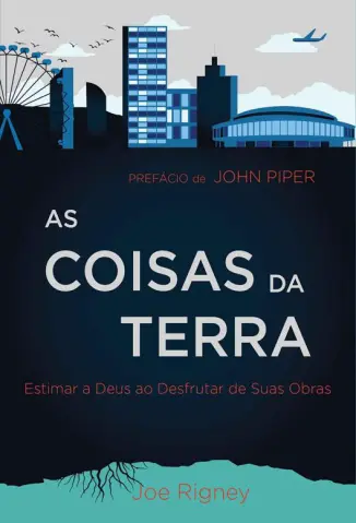 As Coisas da Terra Estimar a Deus ao Desfrutar de suas Obras - Joe Rigney