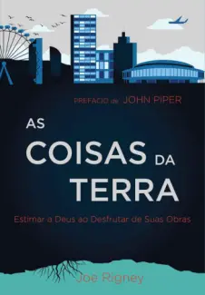 As Coisas da Terra Estimar a Deus ao Desfrutar de suas Obras - Joe Rigney