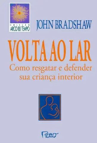VOLTA AO LAR - Como Resgatar e Defender sua Criança Interior - John Bradshaw