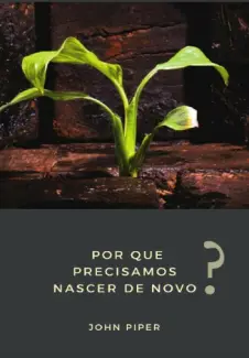 Por que Precisamos Nascer de Novo - John Piper