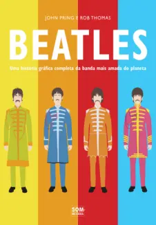 Beatles. Uma História Gráfica Completa da Banda mais Amada do Planeta - John Pring