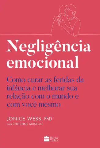 Negligência emocional: Como curar as feridas da infância e melhorar sua relação com o mundo e com você mesmo - Jonice Webb