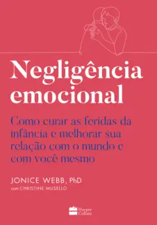 Negligência emocional: Como curar as feridas da infância e melhorar sua relação com o mundo e com você mesmo - Jonice Webb