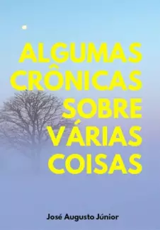 Algumas Crônicas Sobre Várias Coisas - José Augusto Júnior