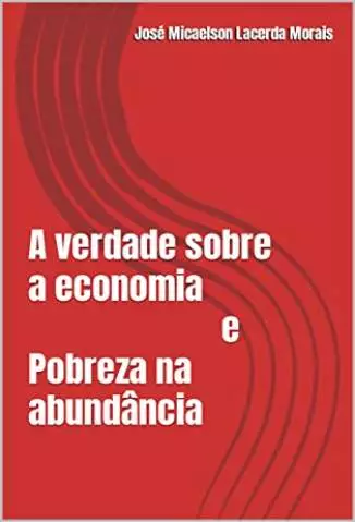 A Verdade Sobre a Economia e Pobreza Na Abundância  -  José Micaelson Morais