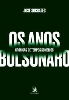 Os Anos Bolsonaro: Crônicas de Tempos Sombrios - José Sócrates